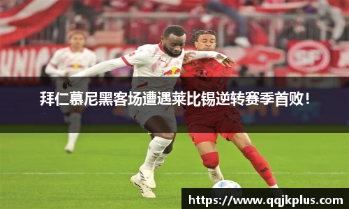 拜仁慕尼黑客场遭遇莱比锡逆转赛季首败！