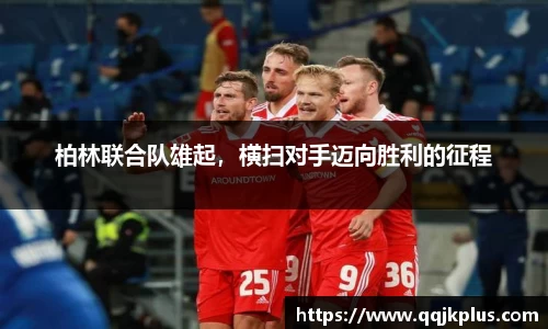 柏林联合队雄起，横扫对手迈向胜利的征程