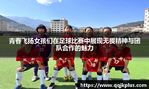 青春飞扬女孩们在足球比赛中展现无畏精神与团队合作的魅力