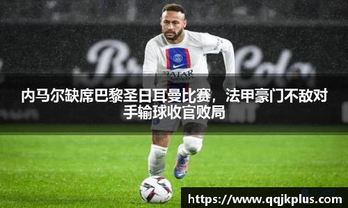 内马尔缺席巴黎圣日耳曼比赛，法甲豪门不敌对手输球收官败局