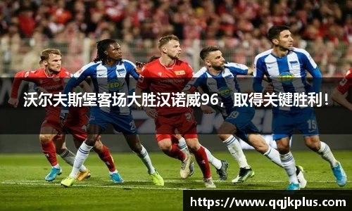 沃尔夫斯堡客场大胜汉诺威96，取得关键胜利！