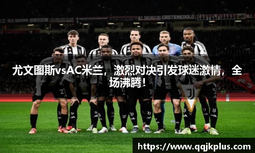 尤文图斯vsAC米兰，激烈对决引发球迷激情，全场沸腾！