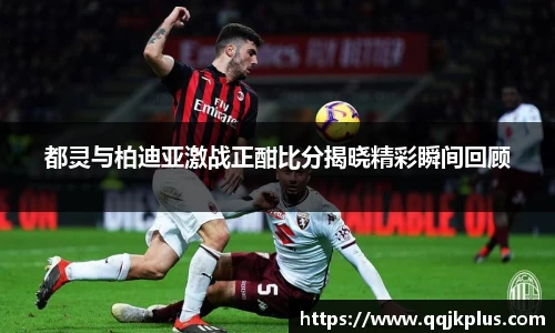 都灵与柏迪亚激战正酣比分揭晓精彩瞬间回顾