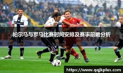 帕尔马与罗马比赛时间安排及赛事前瞻分析