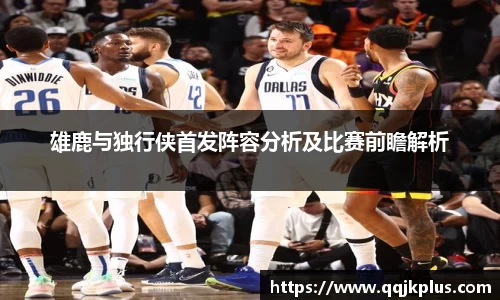 雄鹿与独行侠首发阵容分析及比赛前瞻解析