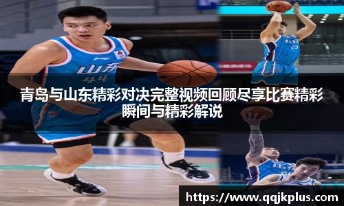 青岛与山东精彩对决完整视频回顾尽享比赛精彩瞬间与精彩解说