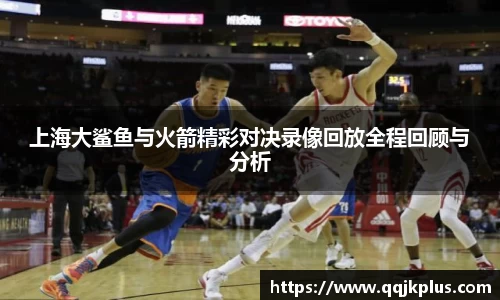 上海大鲨鱼与火箭精彩对决录像回放全程回顾与分析
