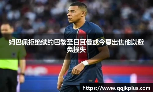 姆巴佩拒绝续约巴黎圣日耳曼或今夏出售他以避免损失