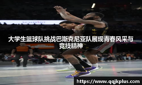 大学生篮球队挑战巴斯克尼亚队展现青春风采与竞技精神