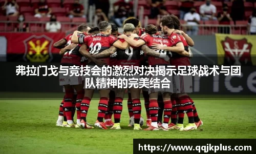 弗拉门戈与竞技会的激烈对决揭示足球战术与团队精神的完美结合