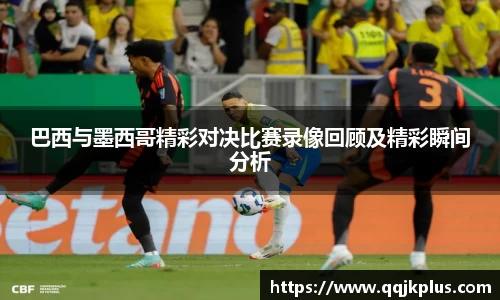 巴西与墨西哥精彩对决比赛录像回顾及精彩瞬间分析