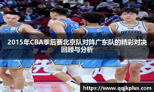 2015年CBA季后赛北京队对阵广东队的精彩对决回顾与分析