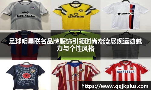 足球明星联名品牌服饰引领时尚潮流展现运动魅力与个性风格