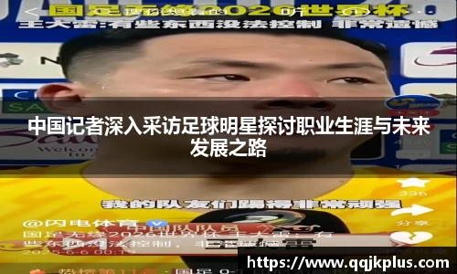 中国记者深入采访足球明星探讨职业生涯与未来发展之路