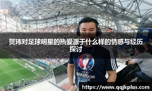 贺玮对足球明星的热爱源于什么样的情感与经历探讨