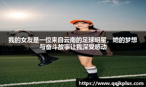 我的女友是一位来自云南的足球明星，她的梦想与奋斗故事让我深受感动