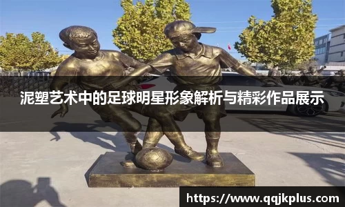 泥塑艺术中的足球明星形象解析与精彩作品展示